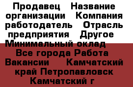 Продавец › Название организации ­ Компания-работодатель › Отрасль предприятия ­ Другое › Минимальный оклад ­ 1 - Все города Работа » Вакансии   . Камчатский край,Петропавловск-Камчатский г.